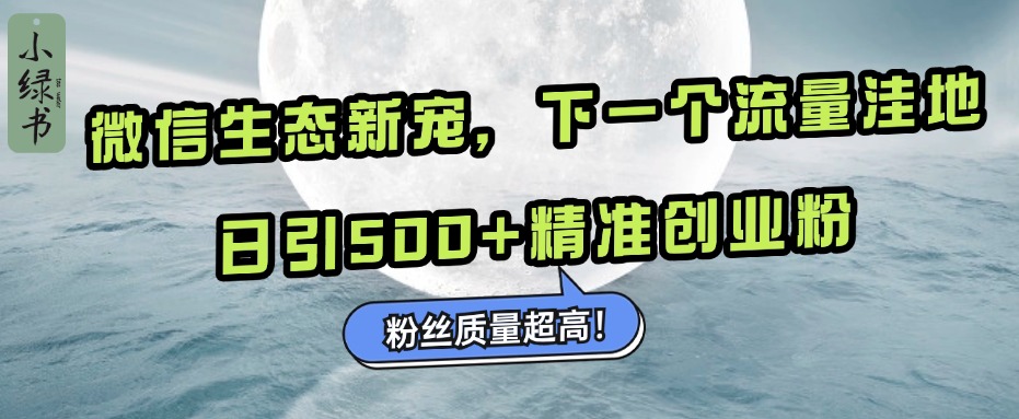 微信生态新宠小绿书：下一个流量洼地，粉丝质量超高，日引500+精准创业粉，汇创项目库-网创项目资源站-副业项目-创业项目-搞钱项目汇创项目库