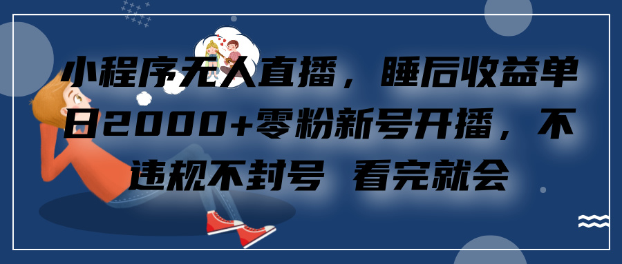 小程序无人直播，零粉新号开播，不违规不封号 看完就会+睡后收益单日2000汇创项目库-网创项目资源站-副业项目-创业项目-搞钱项目汇创项目库