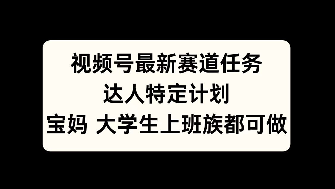 视频号最新赛道任务，达人特定计划，宝妈、大学生、上班族皆可做汇创项目库-网创项目资源站-副业项目-创业项目-搞钱项目汇创项目库