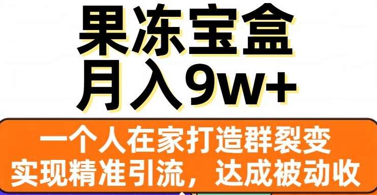 果冻宝盒，通过精准引流和裂变群，实现被动收入，日入3000+汇创项目库-网创项目资源站-副业项目-创业项目-搞钱项目汇创项目库