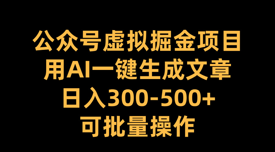 公众号虚拟掘金项目，用AI一键生成文章，日入300-500+可批量操作汇创项目库-网创项目资源站-副业项目-创业项目-搞钱项目汇创项目库