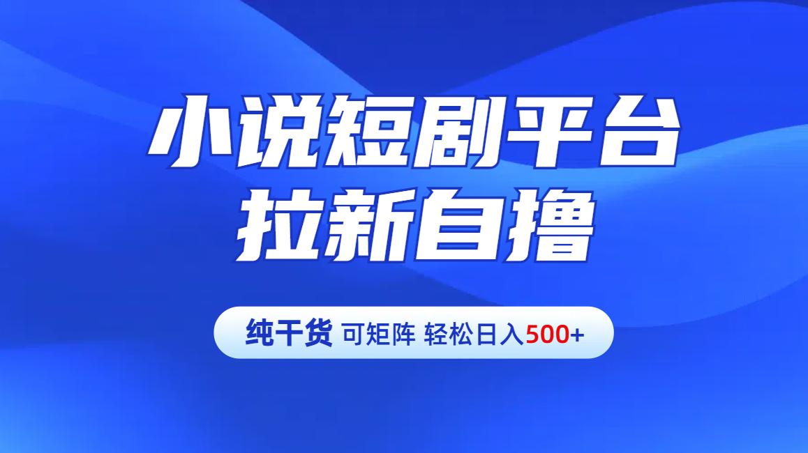 【纯干货】小说短剧平台拉新自撸玩法详解-单人轻松日入500+汇创项目库-网创项目资源站-副业项目-创业项目-搞钱项目汇创项目库