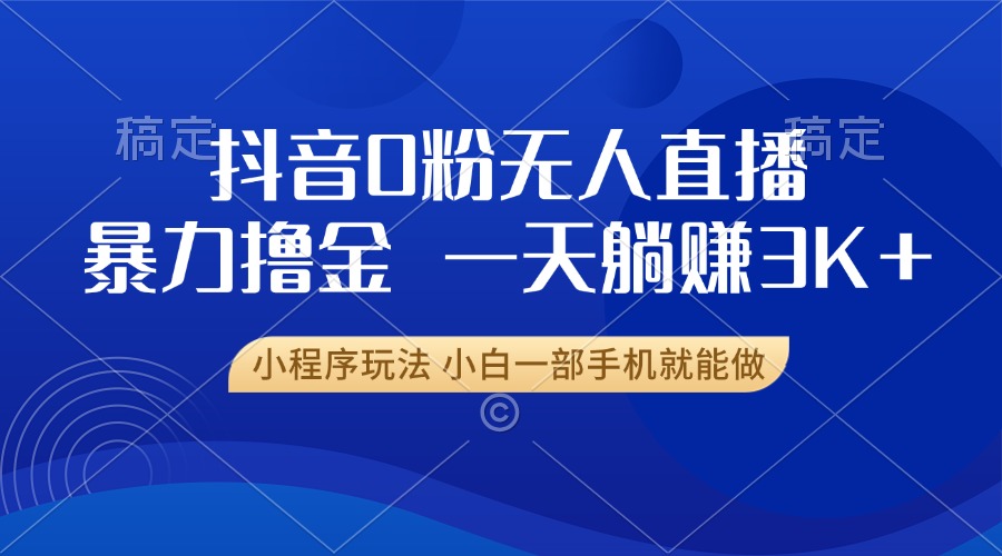 抖音0粉开播，新口子，不违规不封号， 小白可做，一天躺赚3k+汇创项目库-网创项目资源站-副业项目-创业项目-搞钱项目汇创项目库