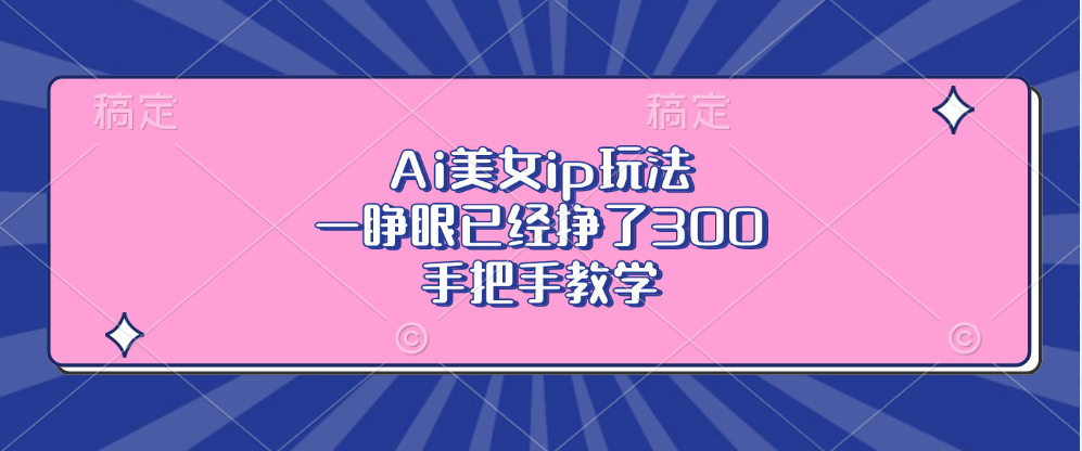 Ai美女ip玩法，一睁眼已经挣了300，手把手教学！汇创项目库-网创项目资源站-副业项目-创业项目-搞钱项目汇创项目库