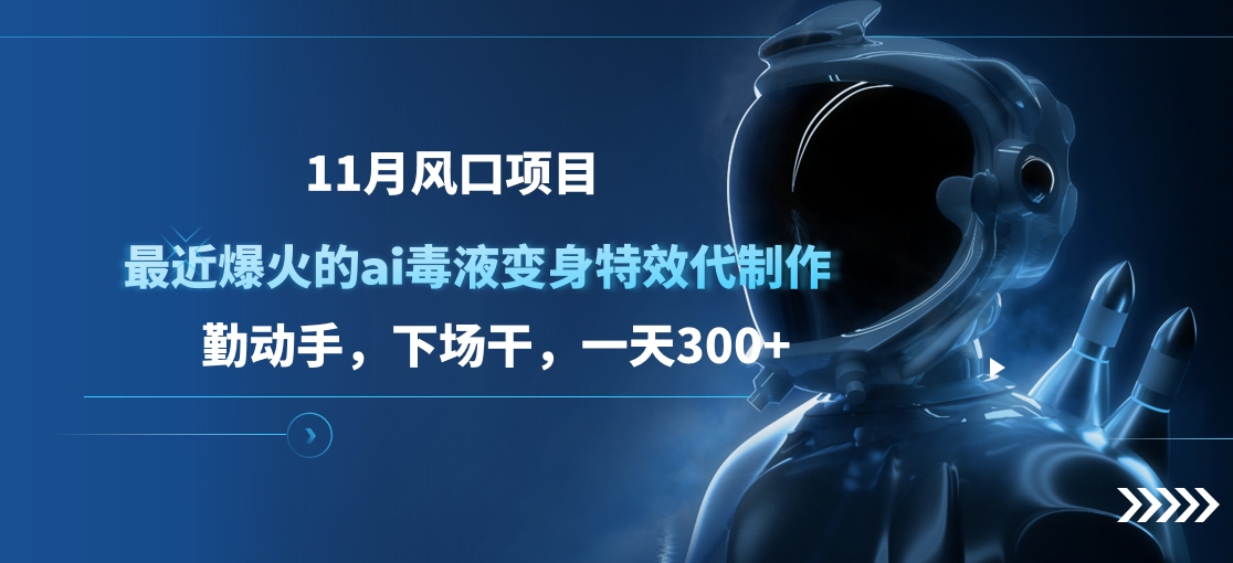 11月风口项目，最近爆火的ai毒液变身特效代制作，勤动手，下场干，一天300+汇创项目库-网创项目资源站-副业项目-创业项目-搞钱项目汇创项目库