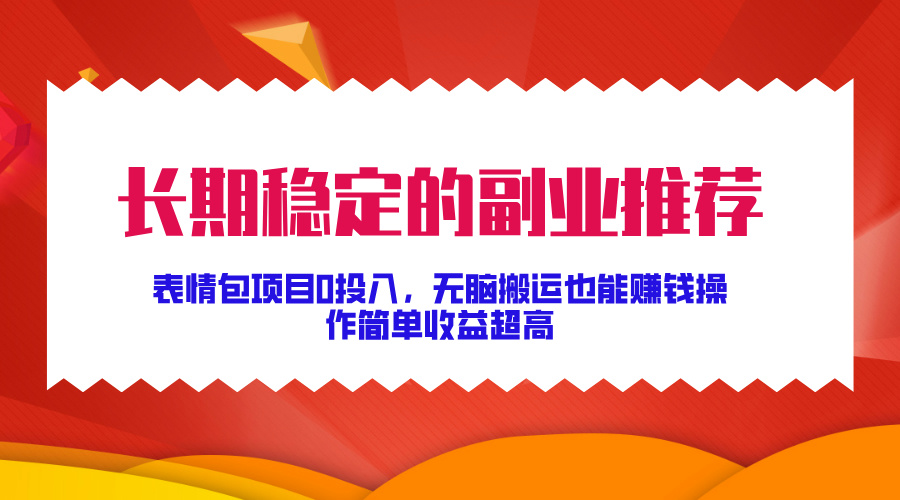 长期稳定的副业推荐！表情包项目0投入，无脑搬运也能赚钱，操作简单收益超高汇创项目库-网创项目资源站-副业项目-创业项目-搞钱项目汇创项目库