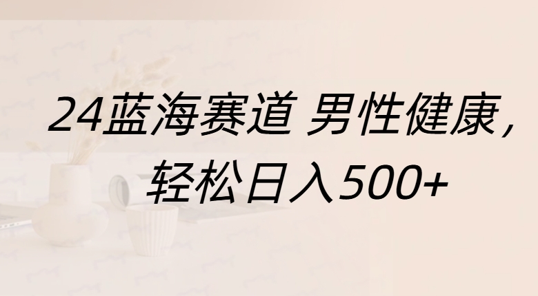 蓝海赛道 男性健康，轻松日入500+汇创项目库-网创项目资源站-副业项目-创业项目-搞钱项目汇创项目库