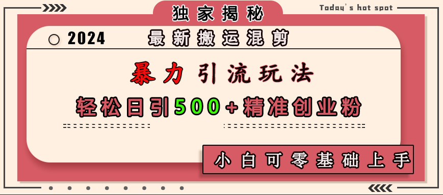 最新搬运混剪暴力引流玩法，轻松日引500+精准创业粉，小白可零基础上手汇创项目库-网创项目资源站-副业项目-创业项目-搞钱项目汇创项目库