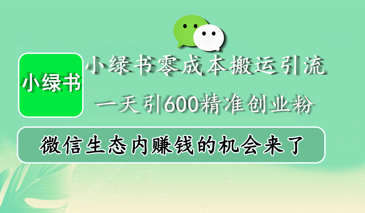 小绿书零成本搬运引流，一天引600精准创业粉，微信生态内赚钱的机会来了汇创项目库-网创项目资源站-副业项目-创业项目-搞钱项目汇创项目库