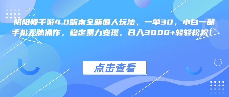 阴阳师手游4.0版本全新懒人玩法，一单30，小白一部手机无脑操作，稳定暴力变现，日入3000+轻轻松松！汇创项目库-网创项目资源站-副业项目-创业项目-搞钱项目汇创项目库