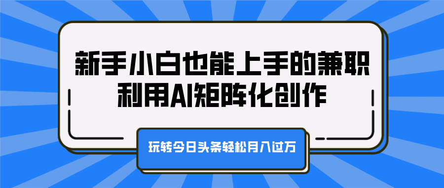 新手小白也能上手的兼职，利用AI矩阵化创作，玩转今日头条轻松月入过万汇创项目库-网创项目资源站-副业项目-创业项目-搞钱项目汇创项目库