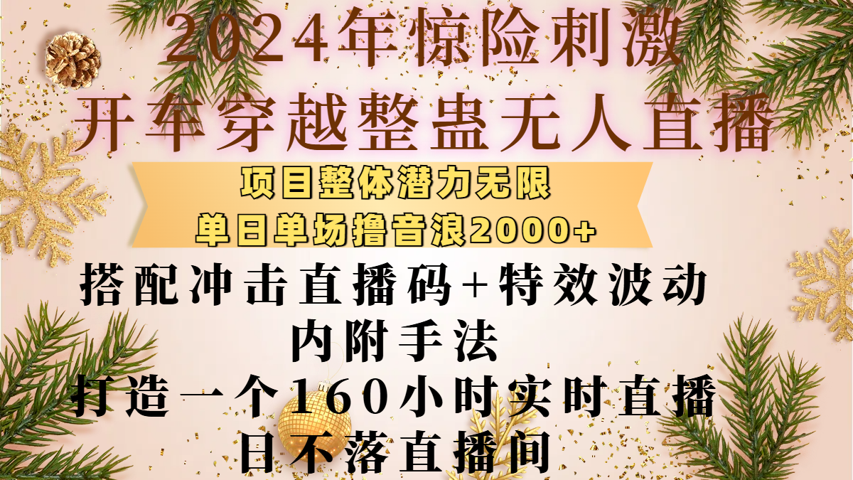 2024年惊险刺激开车穿越整蛊无人直播，项目整体也是潜力无限，单日单场撸音浪2000+，搭配冲击直播码+特效波动的内附手法，打造一个160小时实时直播日不落直播间汇创项目库-网创项目资源站-副业项目-创业项目-搞钱项目汇创项目库