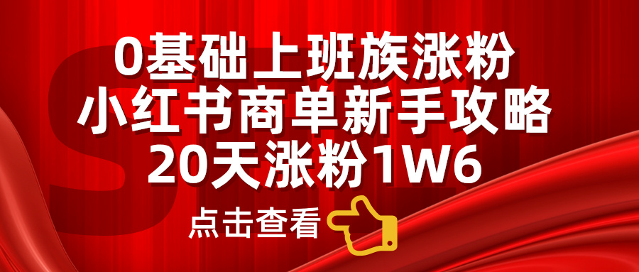 小红书商单新手攻略，20天涨粉1.6w，0基础上班族涨粉汇创项目库-网创项目资源站-副业项目-创业项目-搞钱项目汇创项目库