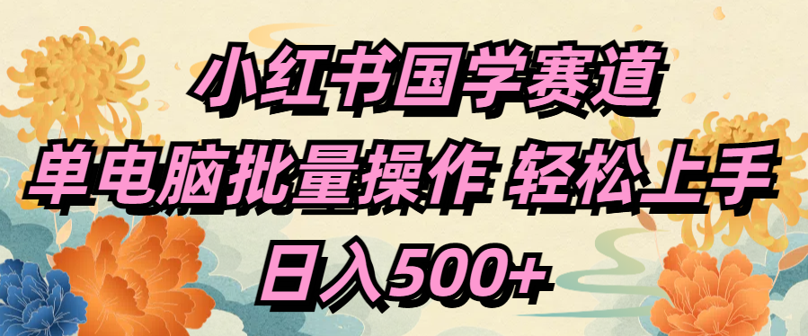 小红书国学赛道 单电脑批量操作 轻松上手 日入500+汇创项目库-网创项目资源站-副业项目-创业项目-搞钱项目汇创项目库