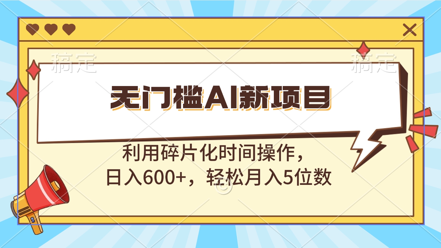 无门槛AI新项目，利用碎片化时间操作，日入600+，轻松月入5位数汇创项目库-网创项目资源站-副业项目-创业项目-搞钱项目汇创项目库