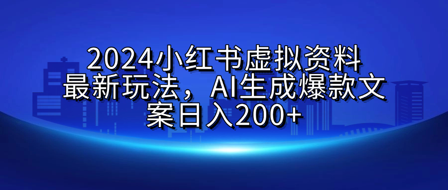 2024小红书虚拟资料最新玩法，AI生成爆款文案日入200+汇创项目库-网创项目资源站-副业项目-创业项目-搞钱项目汇创项目库