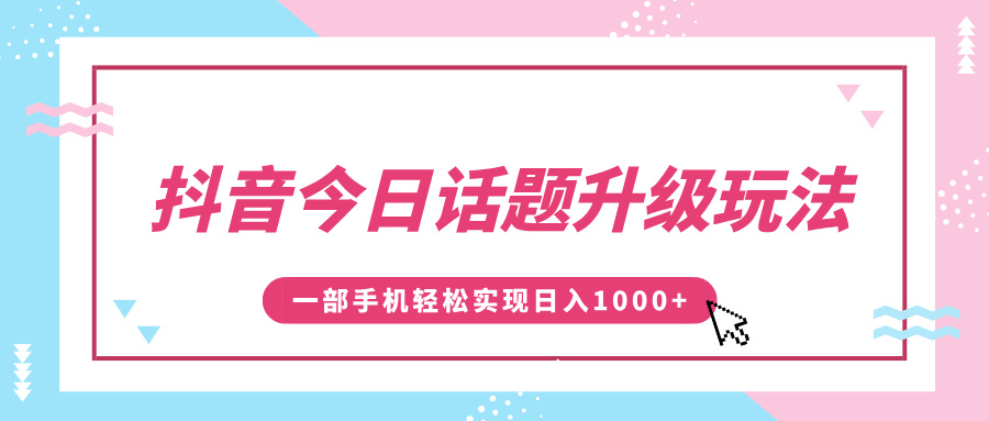 抖音今日话题升级玩法，1条作品涨粉5000，一部手机轻松实现日入1000+汇创项目库-网创项目资源站-副业项目-创业项目-搞钱项目汇创项目库