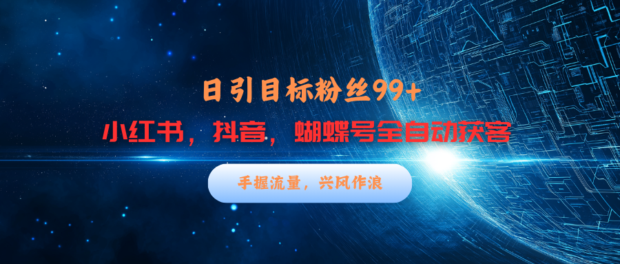 小红书，抖音，蝴蝶号三大平台全自动精准引流获客，每天吸引目标客户99+汇创项目库-网创项目资源站-副业项目-创业项目-搞钱项目汇创项目库