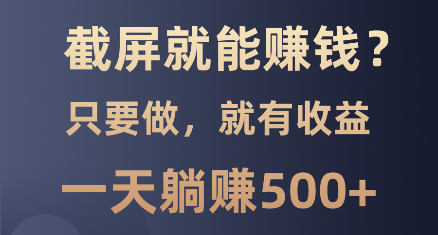 截屏就能赚钱？0门槛，只要做，100%有收益的一个项目，一天躺赚500+汇创项目库-网创项目资源站-副业项目-创业项目-搞钱项目汇创项目库