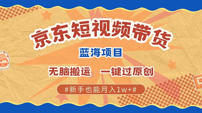 京东短视频带货 2025新风口 批量搬运 单号月入过万 上不封顶汇创项目库-网创项目资源站-副业项目-创业项目-搞钱项目汇创项目库