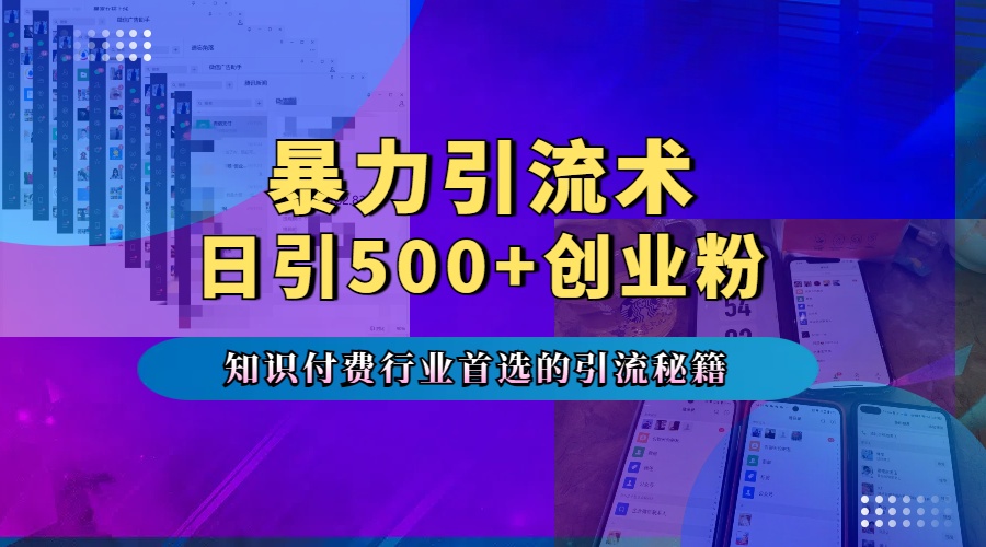 暴力引流术，专业知识付费行业首选的引流秘籍，一天暴流500+创业粉，五个手机流量接不完！汇创项目库-网创项目资源站-副业项目-创业项目-搞钱项目汇创项目库