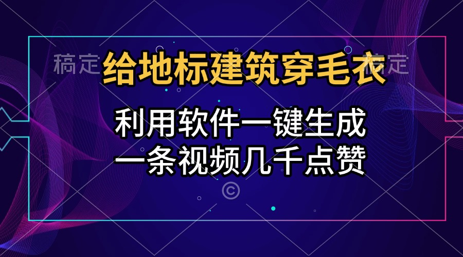 给地标建筑穿毛衣，利用软件一键生成，一条视频几千点赞，涨粉变现两不误汇创项目库-网创项目资源站-副业项目-创业项目-搞钱项目汇创项目库