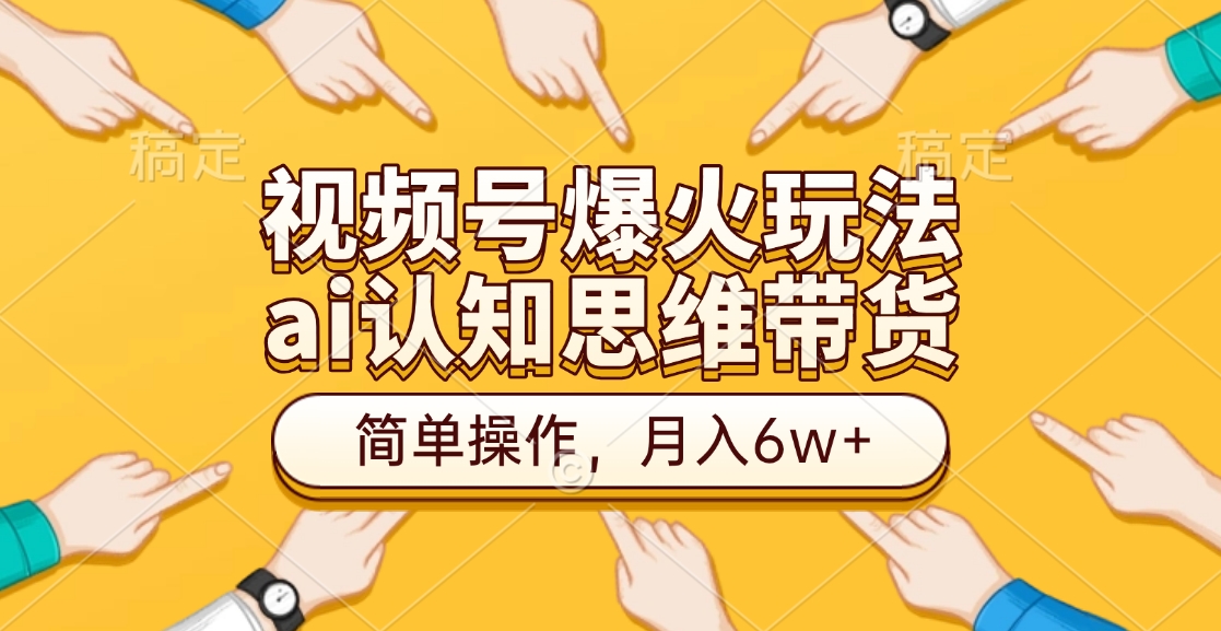 视频号爆火玩法，ai认知思维带货、简单操作，月入6w+汇创项目库-网创项目资源站-副业项目-创业项目-搞钱项目汇创项目库