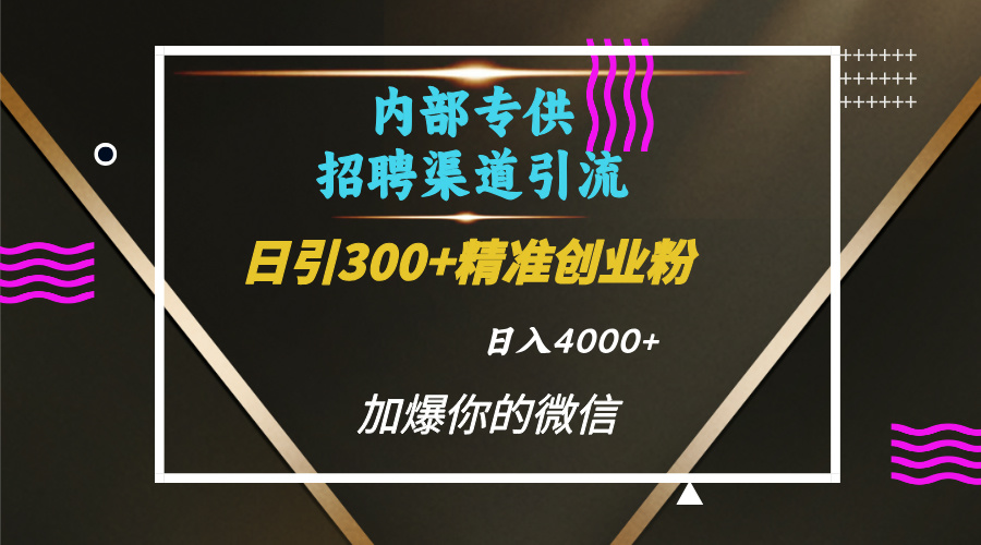 内部招聘引流技术，很实用的引流方法，流量巨大小白轻松上手日引300+精准创业粉，单日可变现4000+汇创项目库-网创项目资源站-副业项目-创业项目-搞钱项目汇创项目库