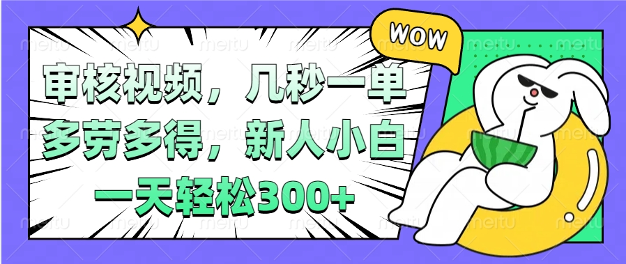 视频审核项目，几秒一单，多劳多得，新人小白一天轻松300+汇创项目库-网创项目资源站-副业项目-创业项目-搞钱项目汇创项目库