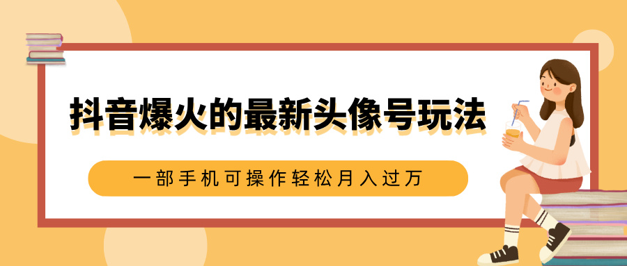 抖音爆火的最新头像号玩法，适合0基础小白，一部手机可操作轻松月入过万汇创项目库-网创项目资源站-副业项目-创业项目-搞钱项目汇创项目库