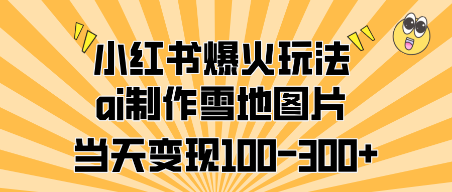 小红书爆火玩法，ai制作雪地图片，当天变现100-300+汇创项目库-网创项目资源站-副业项目-创业项目-搞钱项目汇创项目库