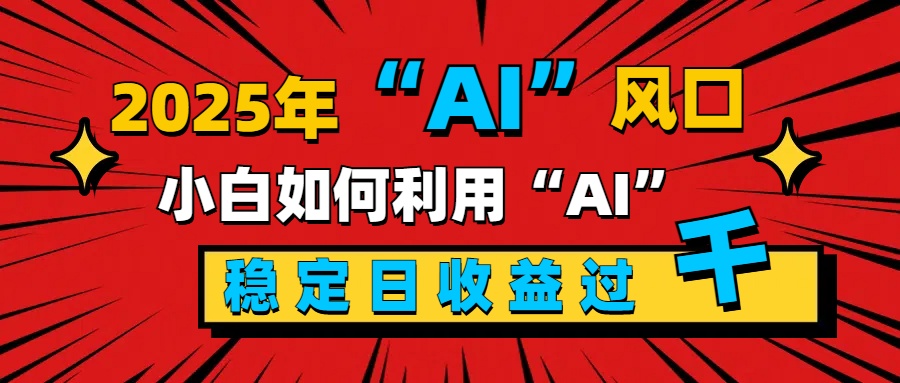 2025“ AI ”风口，新手小白如何利用ai，每日收益稳定过千汇创项目库-网创项目资源站-副业项目-创业项目-搞钱项目汇创项目库