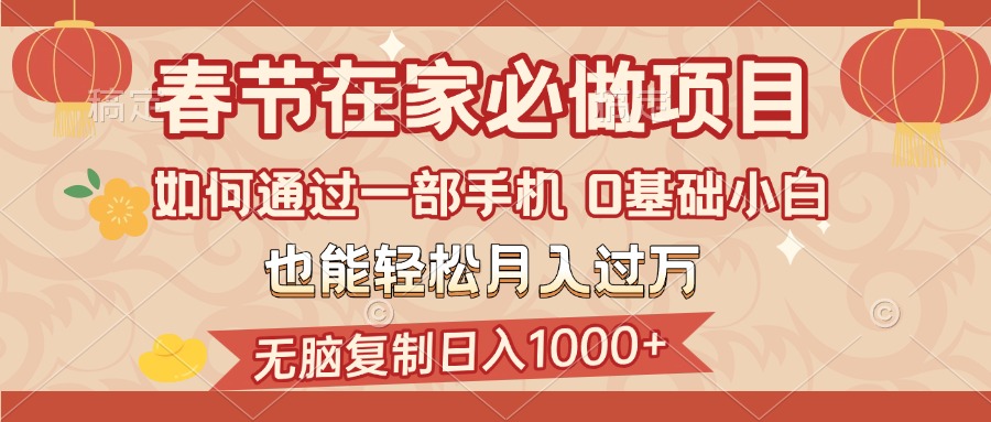 春节在家如何通过一部手机，无脑复制日入1000+，0基础小白也能轻松月入过万汇创项目库-网创项目资源站-副业项目-创业项目-搞钱项目汇创项目库