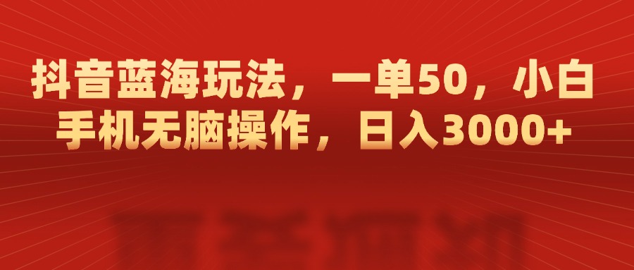 抖音蓝海玩法，一单50，小白手机无脑操作，日入3000+汇创项目库-网创项目资源站-副业项目-创业项目-搞钱项目汇创项目库