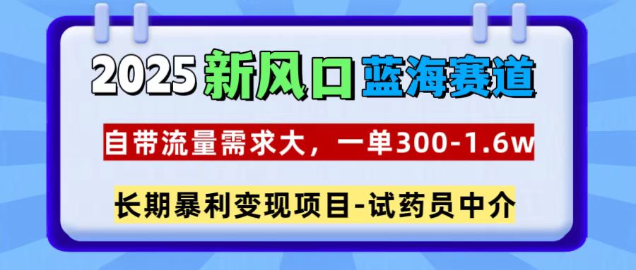 2025新风口蓝海赛道，一单300~1.6w，自带流量需求大，试药员中介汇创项目库-网创项目资源站-副业项目-创业项目-搞钱项目汇创项目库