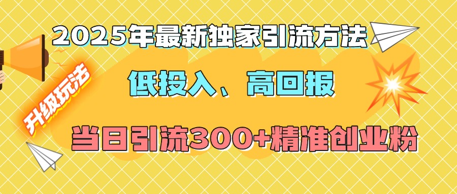 2025年最新独家引流方法，低投入高回报？当日引流300+精准创业粉汇创项目库-网创项目资源站-副业项目-创业项目-搞钱项目汇创项目库