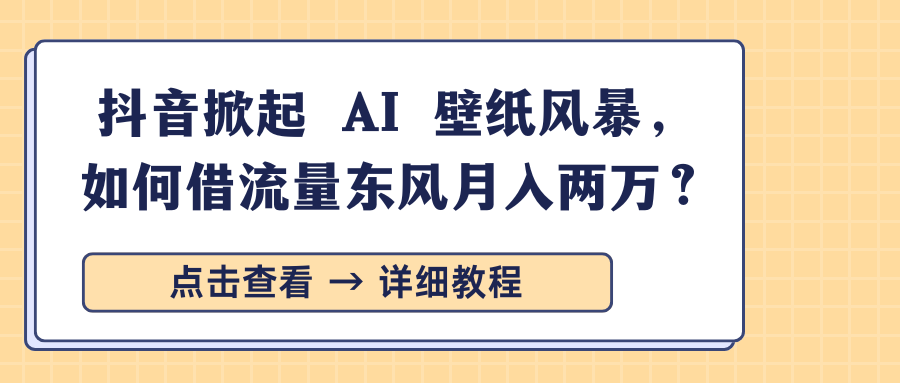 抖音掀起 AI 壁纸风暴，如何借流量东风月入两万？汇创项目库-网创项目资源站-副业项目-创业项目-搞钱项目汇创项目库