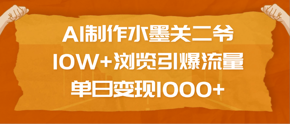 AI制作水墨关二爷，10W+浏览引爆流量，单日变现1000+汇创项目库-网创项目资源站-副业项目-创业项目-搞钱项目汇创项目库