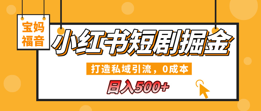 小红书短剧掘金，打造私域引流，0成本，宝妈福音日入500+汇创项目库-网创项目资源站-副业项目-创业项目-搞钱项目汇创项目库