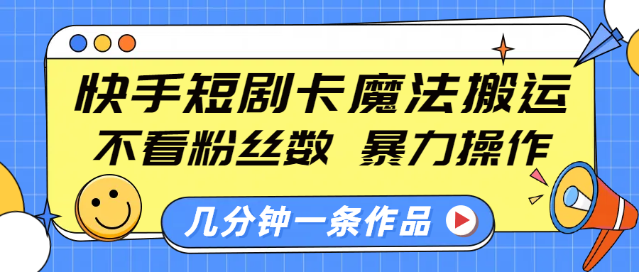 快手短剧卡魔法搬运，不看粉丝数，暴力操作，几分钟一条作品，小白也能快速上手！汇创项目库-网创项目资源站-副业项目-创业项目-搞钱项目汇创项目库