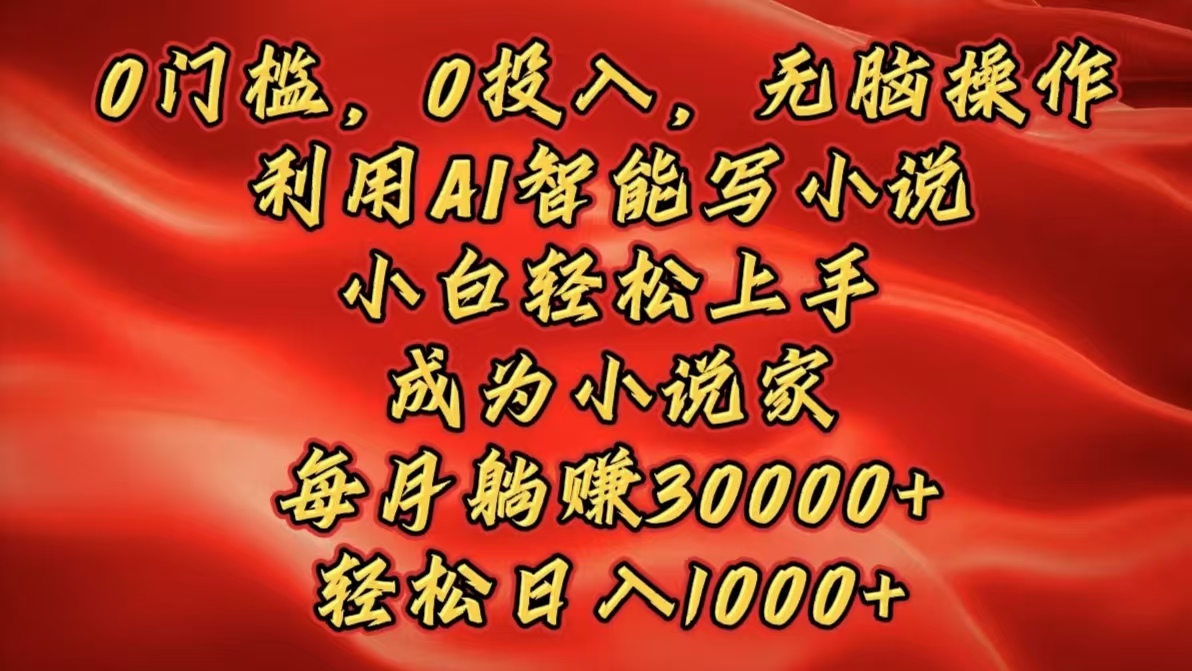 0门槛，0投入，无脑操作，利用AI智能写小说，小白轻松上手，成为小说家，每月躺赚30000+，轻松日入1000+汇创项目库-网创项目资源站-副业项目-创业项目-搞钱项目汇创项目库