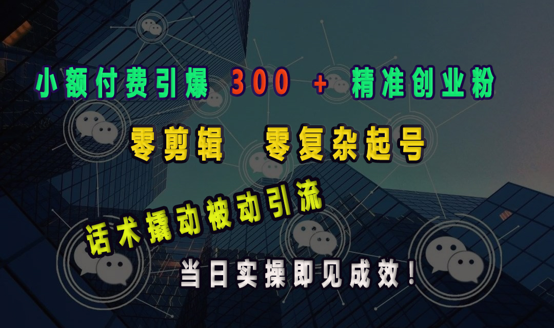 小额付费引爆 300 + 精准创业粉，零剪辑、零复杂起号，话术撬动被动引流，当日实操即见成效！汇创项目库-网创项目资源站-副业项目-创业项目-搞钱项目汇创项目库