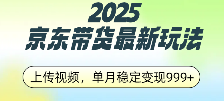 2025京东带货最新玩法，上传视频，单月稳定变现999+汇创项目库-网创项目资源站-副业项目-创业项目-搞钱项目汇创项目库