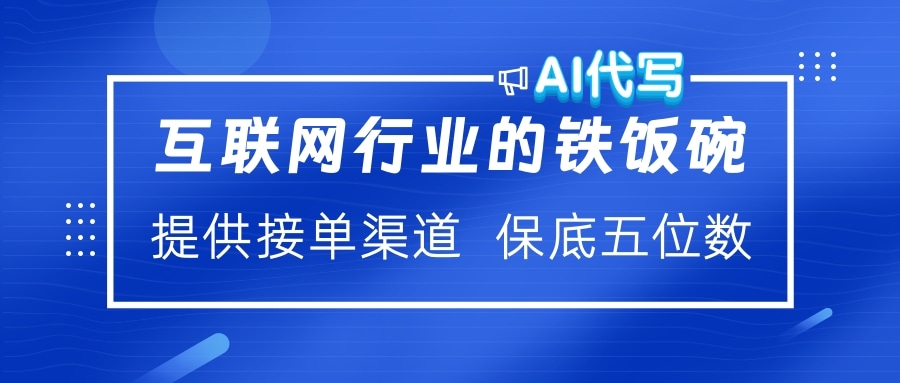 互联网行业的铁饭碗  AI代写 提供接单渠道 保底五位数汇创项目库-网创项目资源站-副业项目-创业项目-搞钱项目汇创项目库