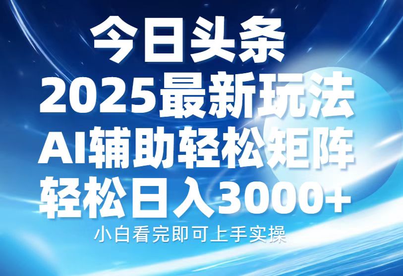 今日头条2025最新玩法，思路简单，复制粘贴，AI辅助，轻松矩阵日入3000+汇创项目库-网创项目资源站-副业项目-创业项目-搞钱项目汇创项目库