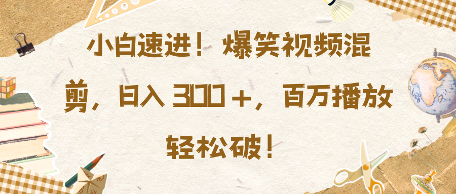 小白速进！爆笑视频混剪，日入 300 +，百万播放轻松破！汇创项目库-网创项目资源站-副业项目-创业项目-搞钱项目汇创项目库