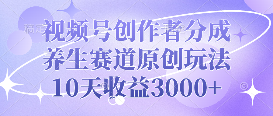 视频号创作者分成，养生赛道原创玩法，10天收益3000+汇创项目库-网创项目资源站-副业项目-创业项目-搞钱项目汇创项目库