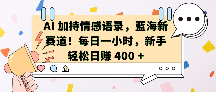 AI加持情感语录，蓝海新赛道！每日一小时，新手轻松日赚 400 +汇创项目库-网创项目资源站-副业项目-创业项目-搞钱项目汇创项目库