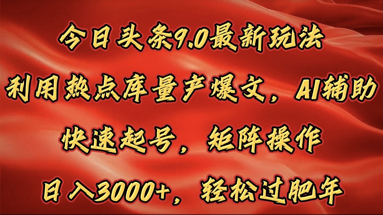 今日头条9.0最新玩法，利用热点库量产爆文，AI辅助，快速起号，矩阵操作，日入3000+，轻松过肥年汇创项目库-网创项目资源站-副业项目-创业项目-搞钱项目汇创项目库