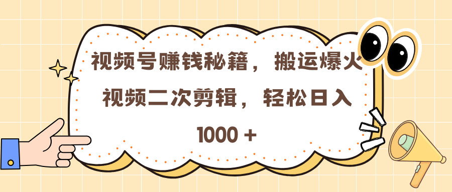 视频号赚钱秘籍，搬运爆火视频二次剪辑，轻松日入 1000 +汇创项目库-网创项目资源站-副业项目-创业项目-搞钱项目汇创项目库